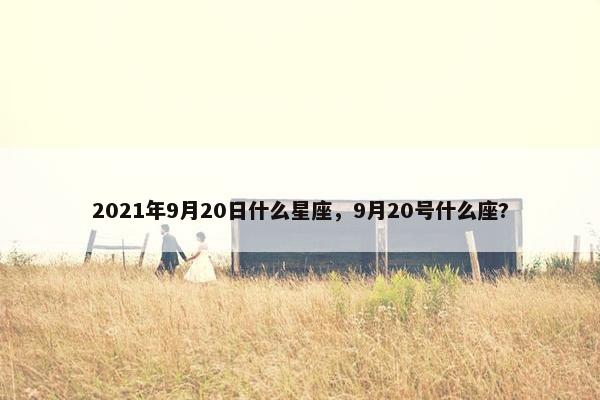 2021年9月20日什么星座，9月20号什么座?