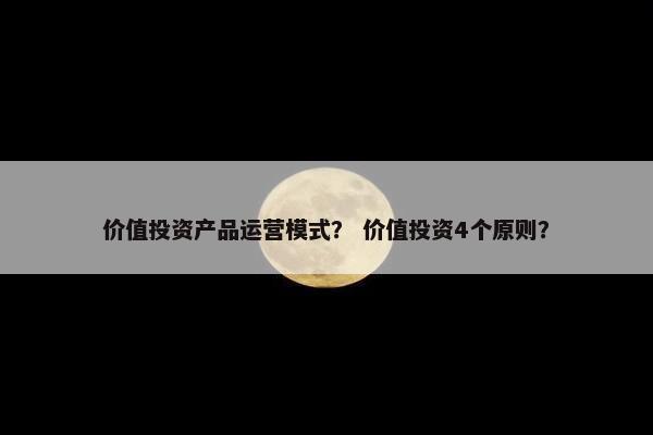 价值投资产品运营模式？ 价值投资4个原则？