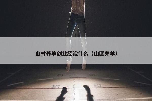 山村养羊创业经验什么（山区养羊）