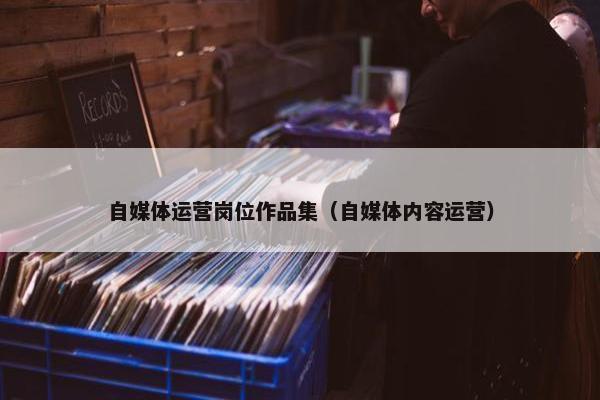 自媒体运营岗位作品集（自媒体内容运营）