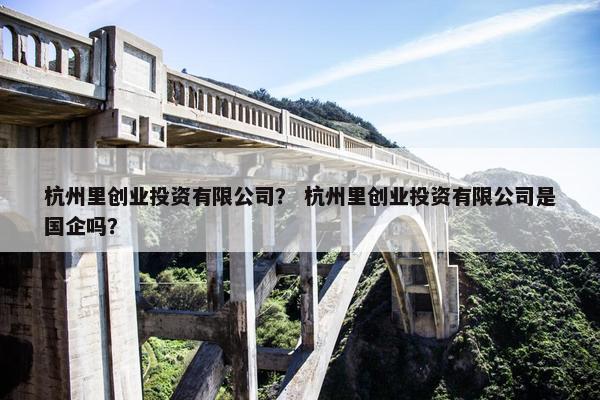 杭州里创业投资有限公司？ 杭州里创业投资有限公司是国企吗？