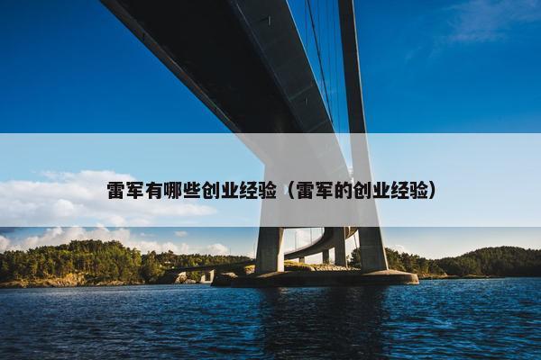 雷军有哪些创业经验（雷军的创业经验）