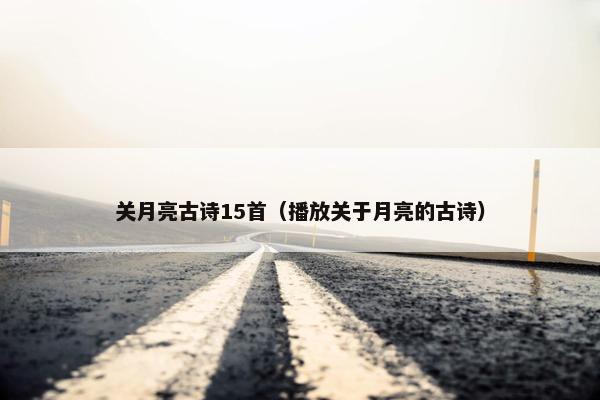 关月亮古诗15首（播放关于月亮的古诗）