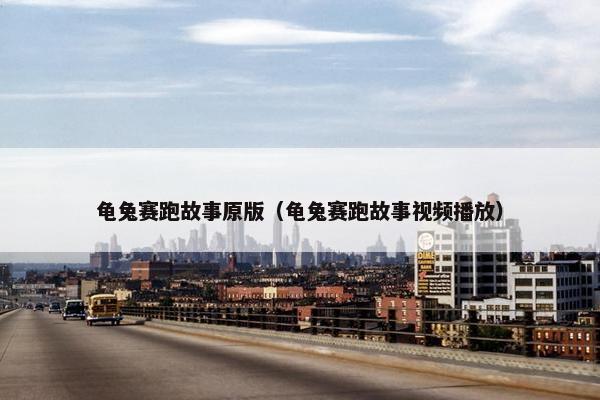 龟兔赛跑故事原版（龟兔赛跑故事视频播放）