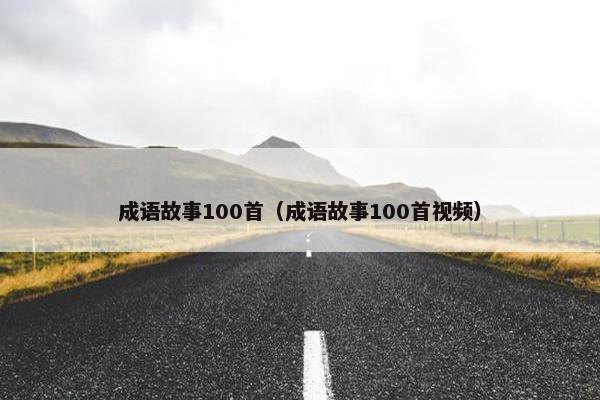 成语故事100首（成语故事100首视频）