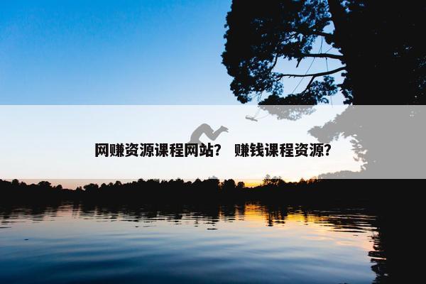 网赚资源课程网站？ 赚钱课程资源？