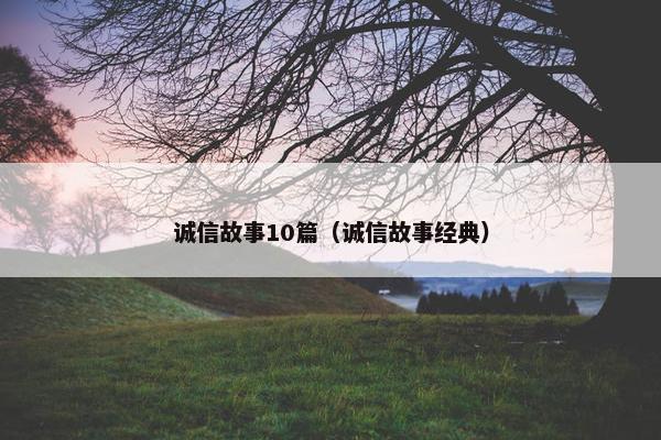 诚信故事10篇（诚信故事经典）
