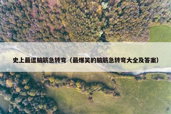 史上最逗脑筋急转弯（最爆笑的脑筋急转弯大全及答案）