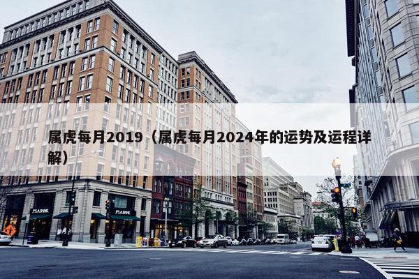 属虎每月2019（属虎每月2024年的运势及运程详解）