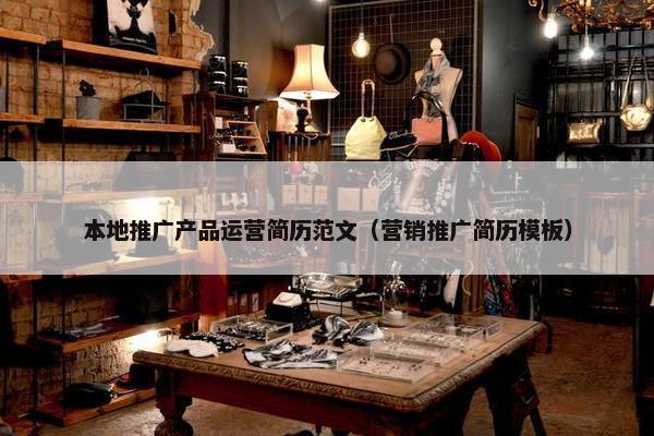 本地推广产品运营简历范文（营销推广简历模板）
