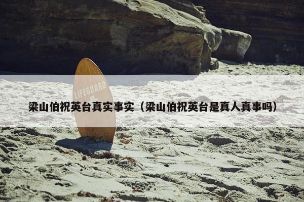 梁山伯祝英台真实事实（梁山伯祝英台是真人真事吗）