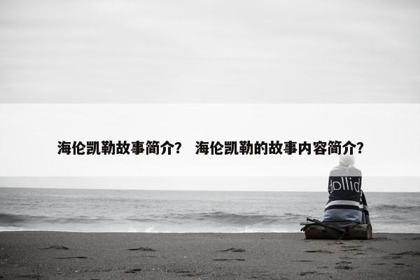 海伦凯勒故事简介？ 海伦凯勒的故事内容简介？