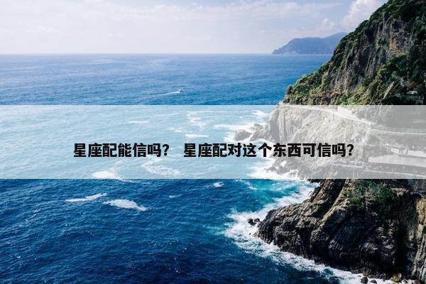 星座配能信吗？ 星座配对这个东西可信吗？