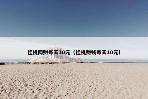挂机网赚每天10元（挂机赚钱每天10元）