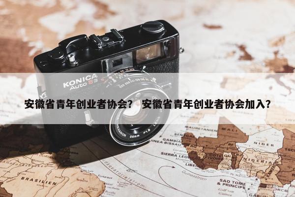 安徽省青年创业者协会？ 安徽省青年创业者协会加入？