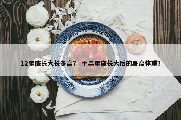 12星座长大长多高？ 十二星座长大后的身高体重？