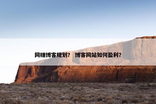 网赚博客规划？ 博客网站如何盈利？