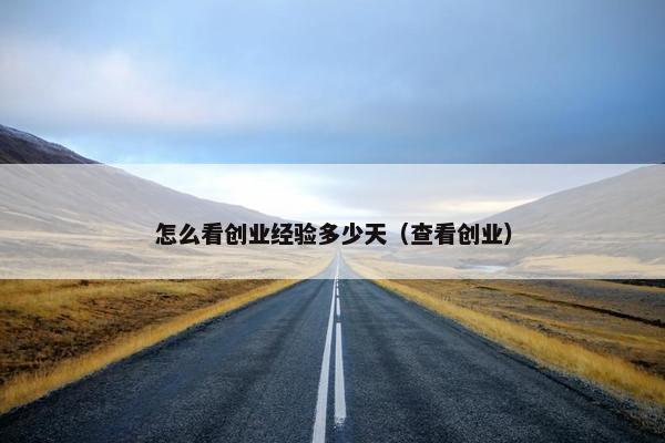 怎么看创业经验多少天（查看创业）