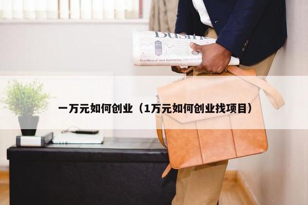 一万元如何创业（1万元如何创业找项目）