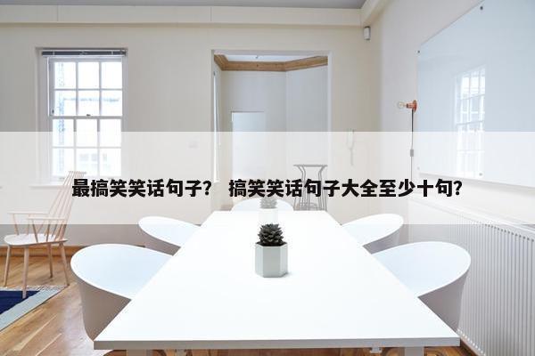 最搞笑笑话句子？ 搞笑笑话句子大全至少十句？