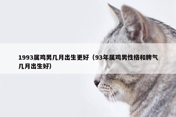 1993属鸡男几月出生更好（93年属鸡男性格和脾气几月出生好）