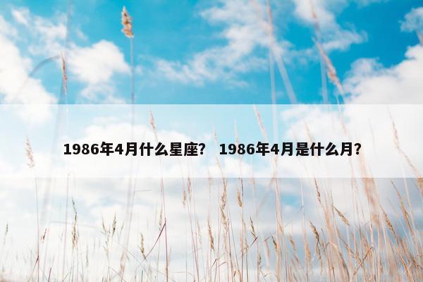 1986年4月什么星座？ 1986年4月是什么月？