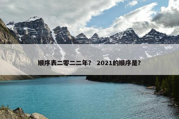 顺序表二零二二年？ 2021的顺序是？