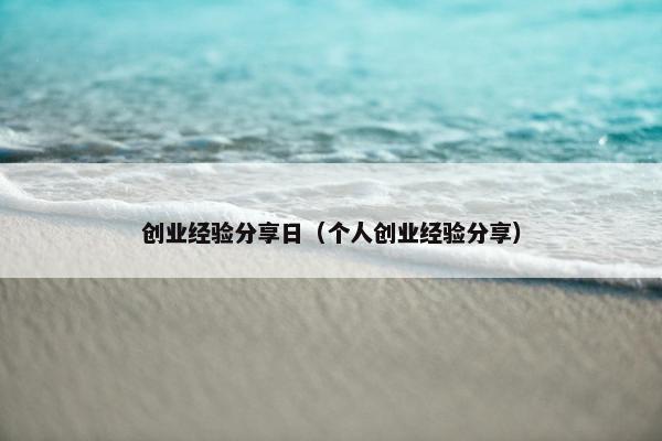 创业经验分享日（个人创业经验分享）