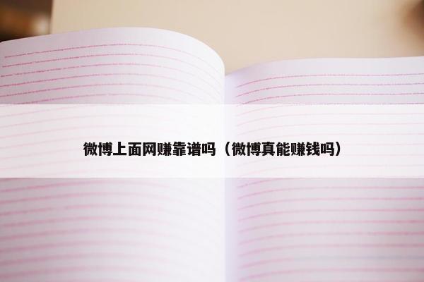 微博上面网赚靠谱吗（微博真能赚钱吗）