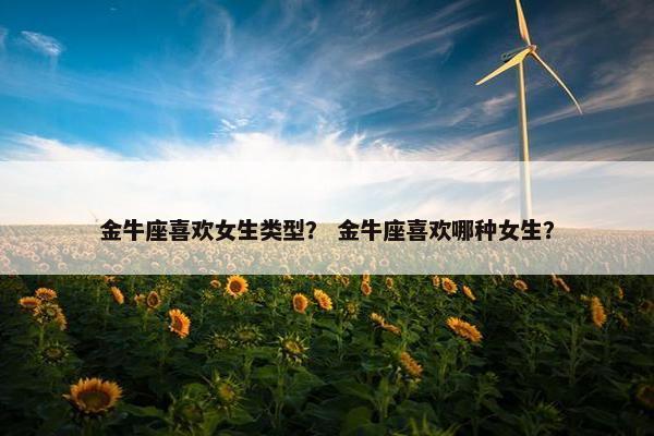 金牛座喜欢女生类型？ 金牛座喜欢哪种女生？