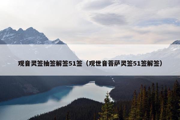 观音灵签抽签解签51签（观世音菩萨灵签51签解签）
