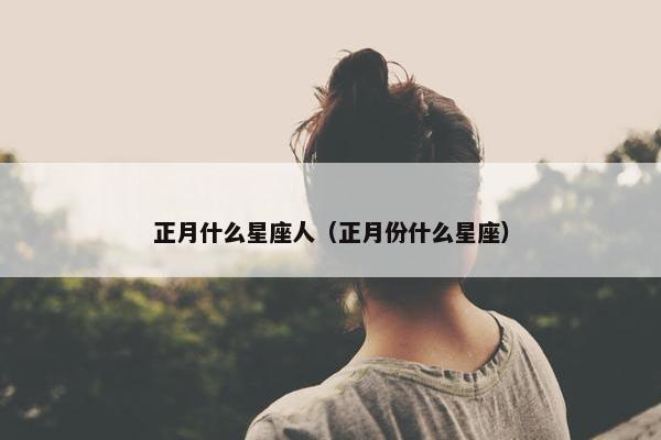 正月什么星座人（正月份什么星座）