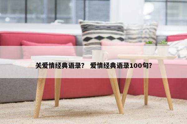 关爱情经典语录？ 爱情经典语录100句？
