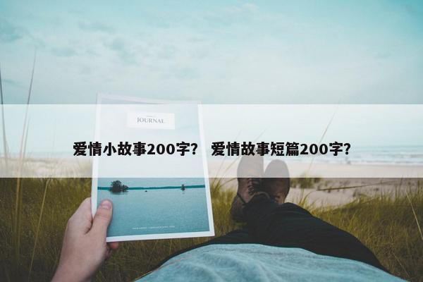 爱情小故事200字？ 爱情故事短篇200字？