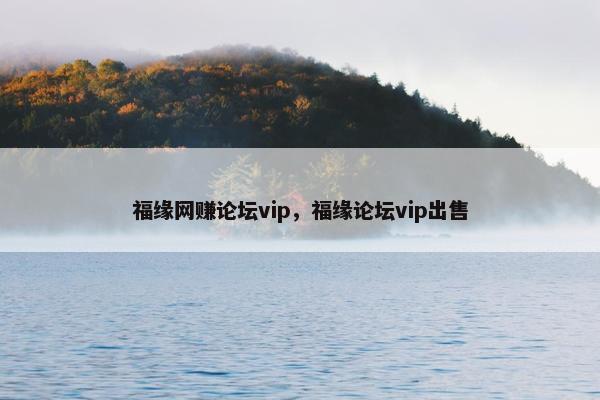 福缘网赚论坛vip，福缘论坛vip出售