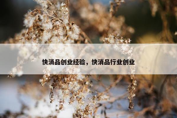 快消品创业经验，快消品行业创业