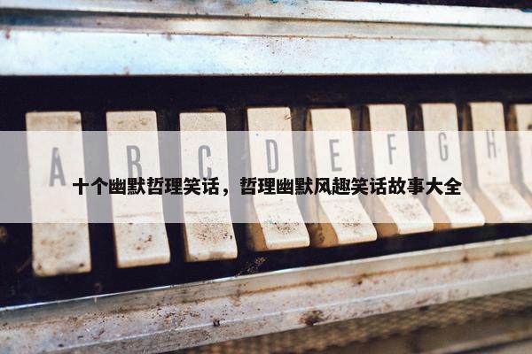 十个幽默哲理笑话，哲理幽默风趣笑话故事大全