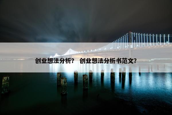 创业想法分析？ 创业想法分析书范文？