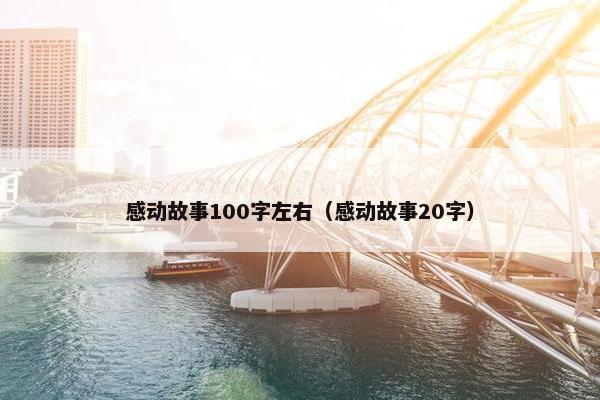 感动故事100字左右（感动故事20字）