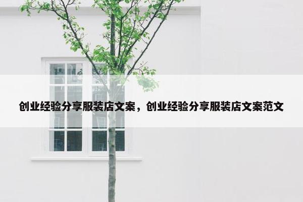 创业经验分享服装店文案，创业经验分享服装店文案范文
