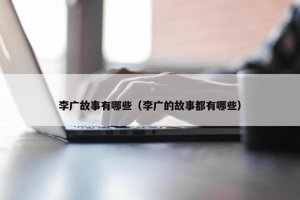 李广故事有哪些（李广的故事都有哪些）