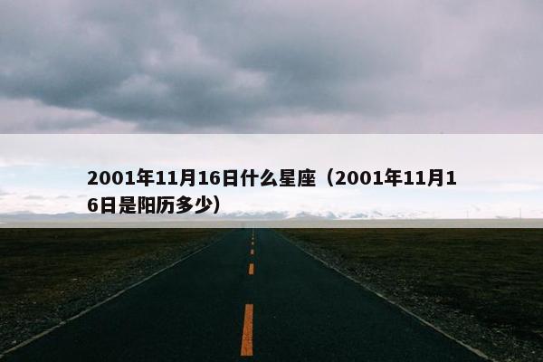 2001年11月16日什么星座（2001年11月16日是阳历多少）