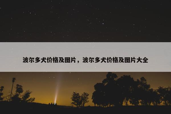 波尔多犬价格及图片，波尔多犬价格及图片大全