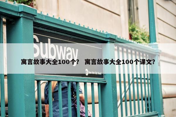 寓言故事大全100个？ 寓言故事大全100个课文？