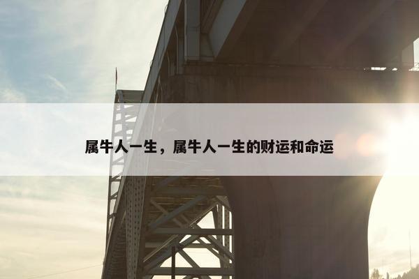 属牛人一生，属牛人一生的财运和命运