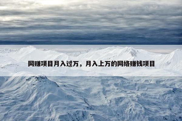 网赚项目月入过万，月入上万的网络赚钱项目
