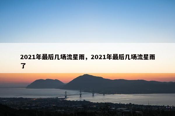 2021年最后几场流星雨，2021年最后几场流星雨了