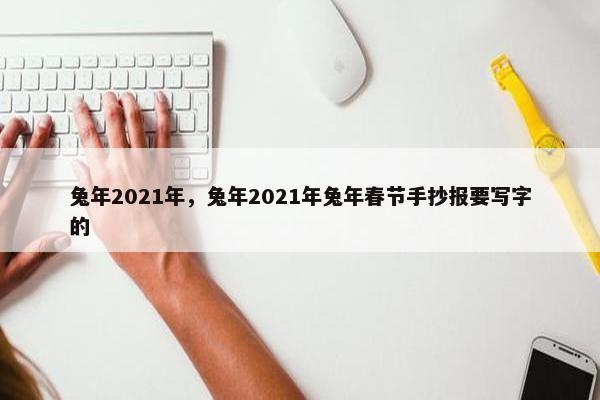 兔年2021年，兔年2021年兔年春节手抄报要写字的