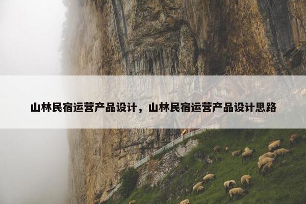 山林民宿运营产品设计，山林民宿运营产品设计思路
