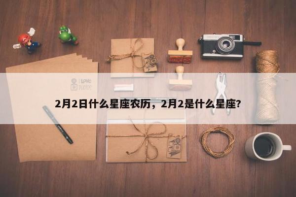 2月2日什么星座农历，2月2是什么星座?